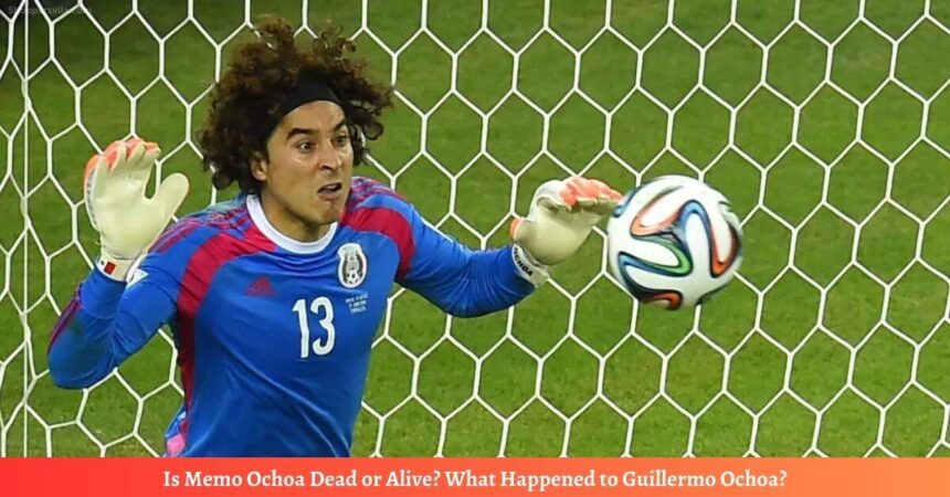 Is Memo Ochoa Dead or Alive? What Happened to Guillermo Ochoa?