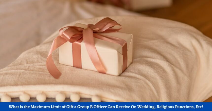 What is the Maximum Limit of Gift a Group B Officer Can Receive On Wedding, Religious Functions, Etc?