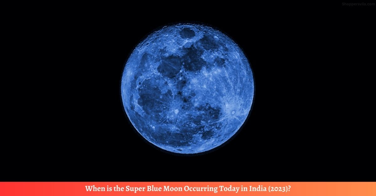 When is the Super Blue Moon Occurring Today in India (2023)?